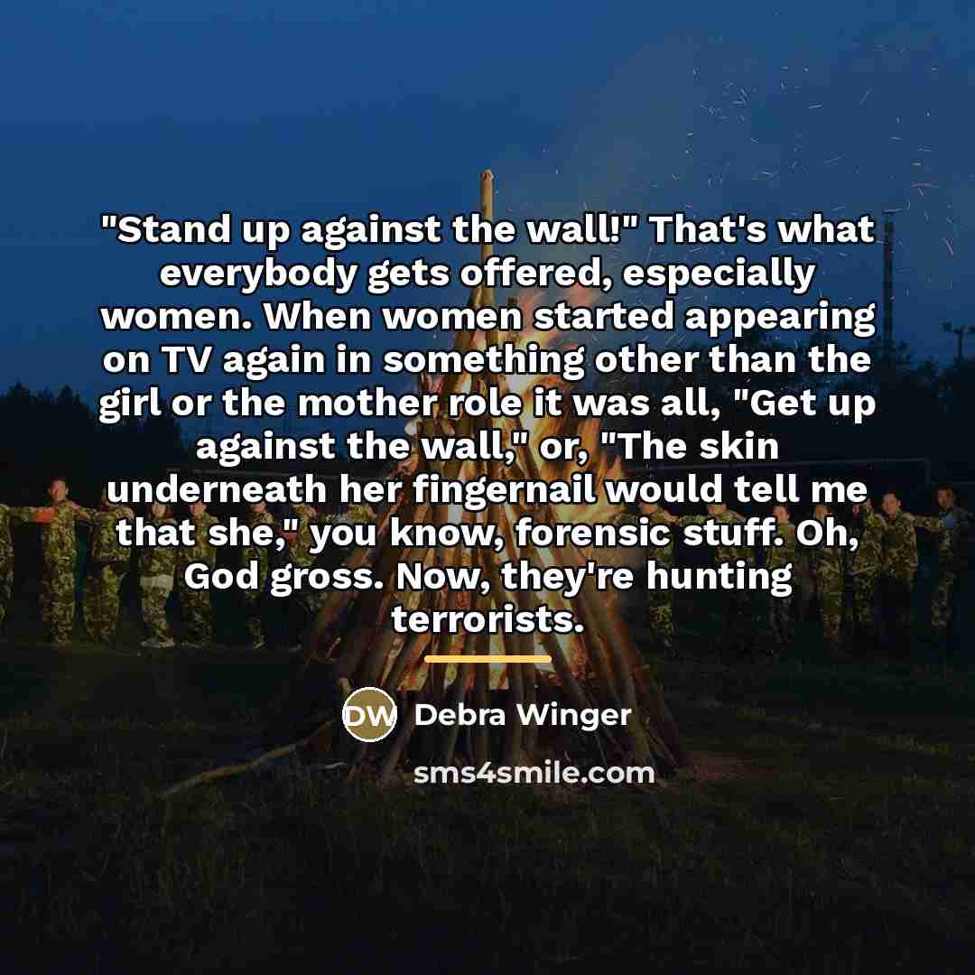 “"Stand up against the wall!" That's what everybody gets offered,…” quote by Debra Winger