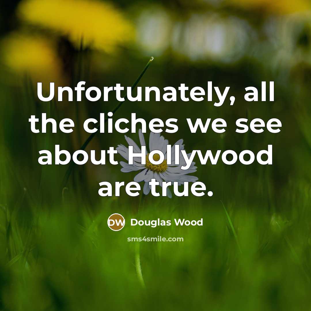 “Unfortunately, all the cliches we see about Hollywood are true.…” quote by Douglas Wood
