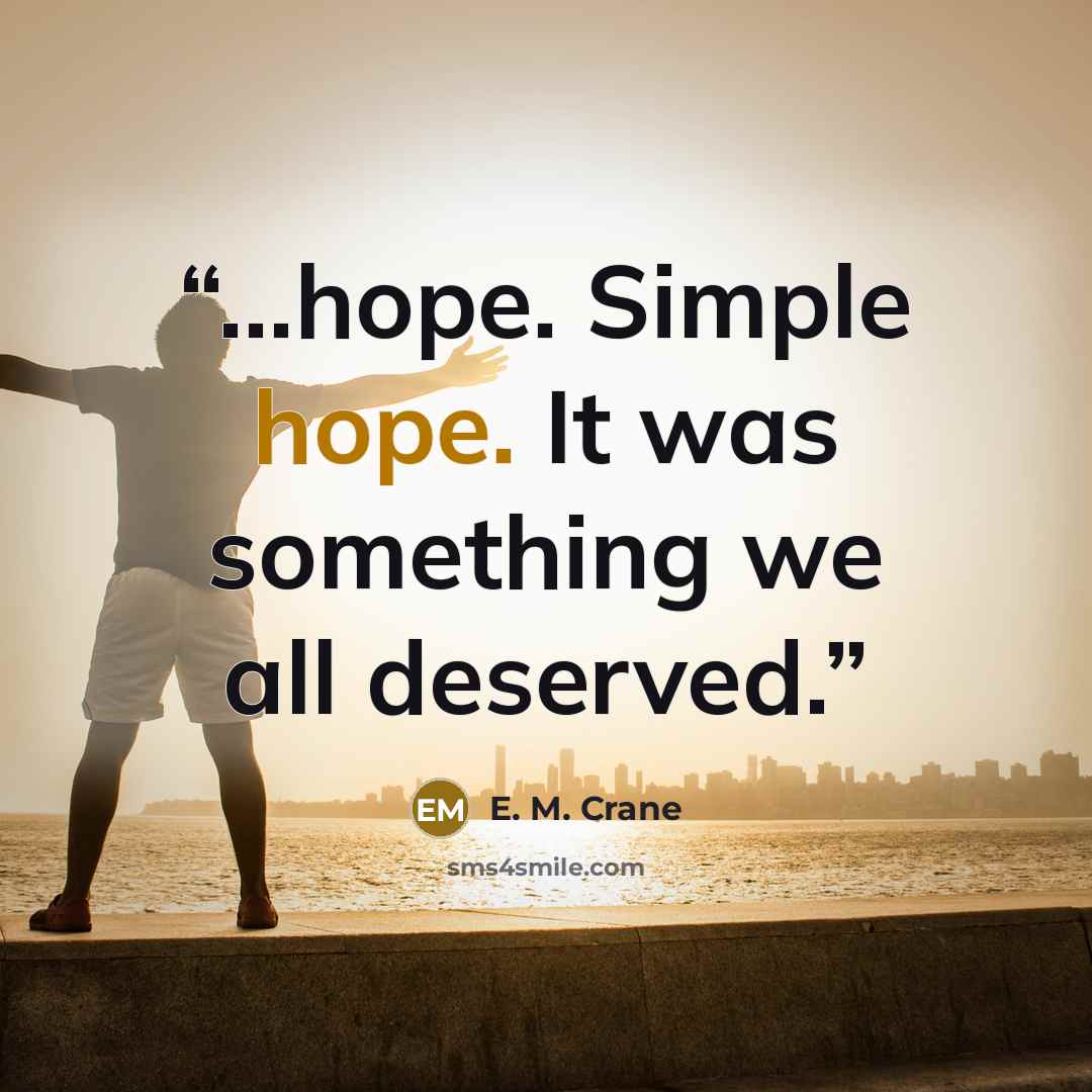 “...hope. Simple hope. It was something we all deserved.” quote by E. M. Crane