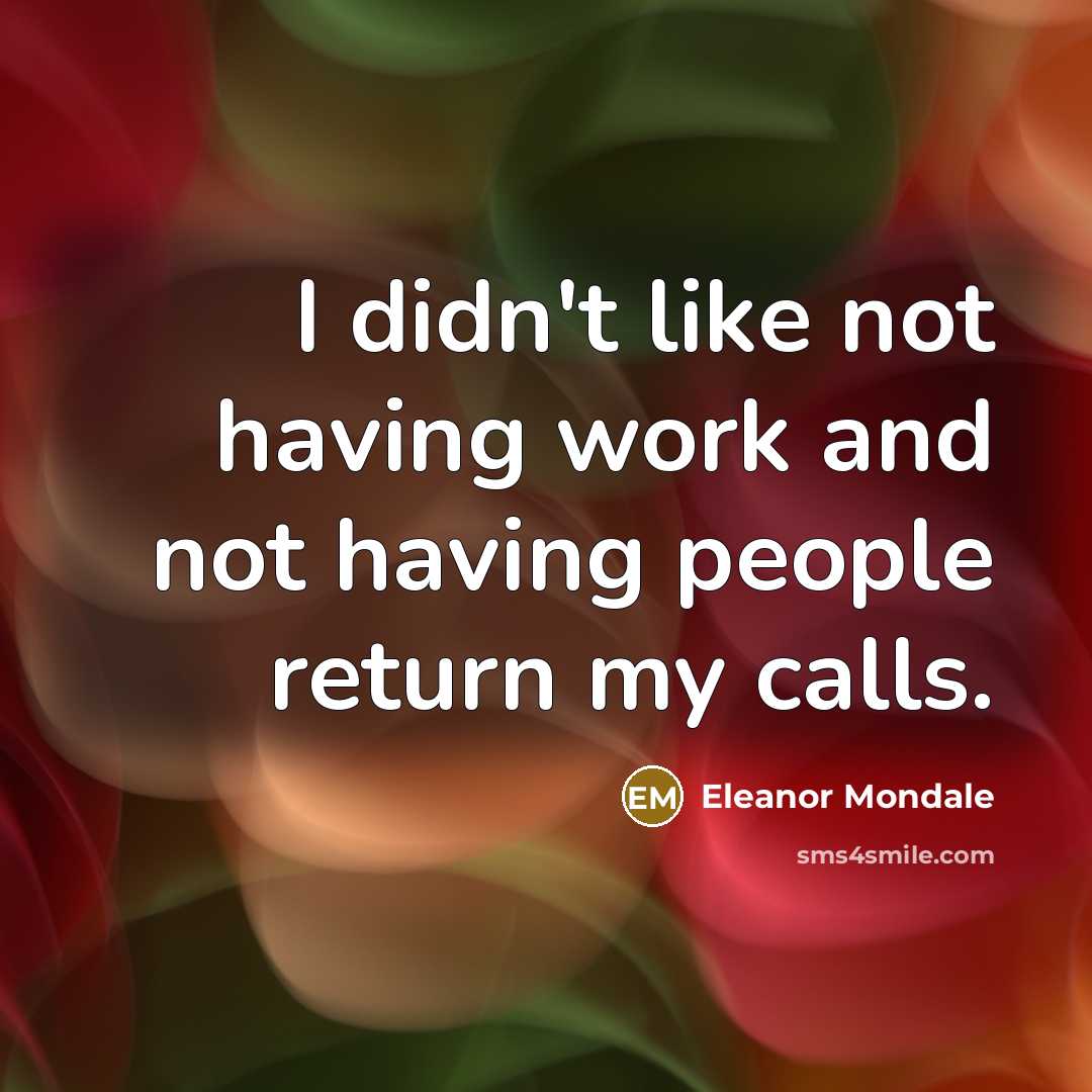 “I didn't like not having work and not having people return my calls.” quote by Eleanor Mondale