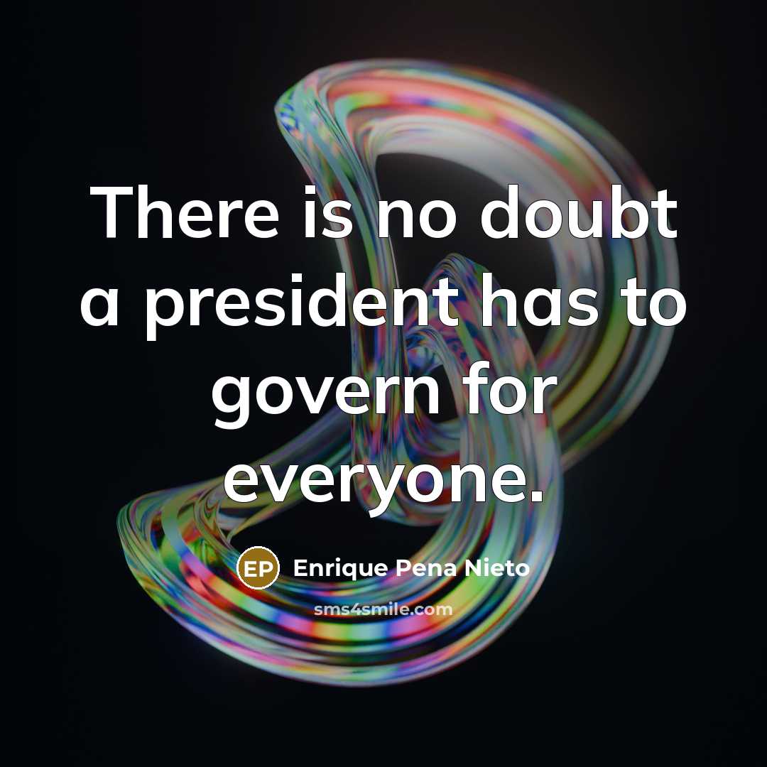 “There is no doubt a president has to govern for…” quote by Enrique Pena Nieto