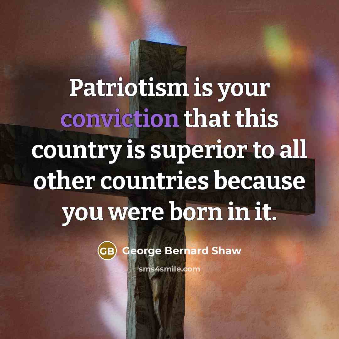“Patriotism is your conviction that this country is superior to…” quote by George Bernard Shaw