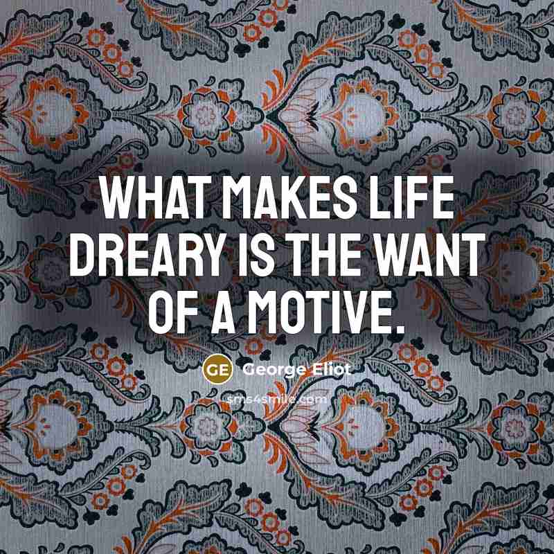 “What makes life dreary is the want of a motive.…” quote by George Eliot