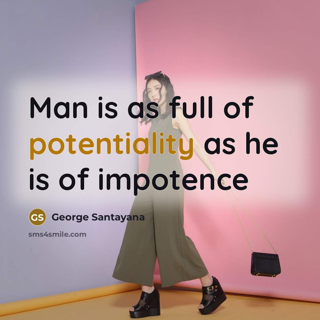 “Man is as full of potentiality as he is of impotence” quote by George Santayana