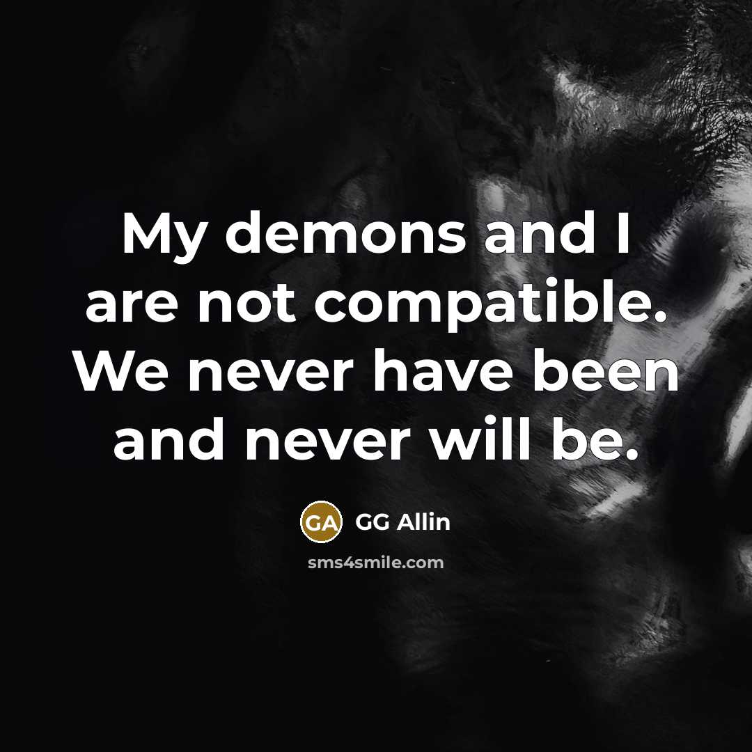 “My demons and I are not compatible. We never have…” quote by GG Allin