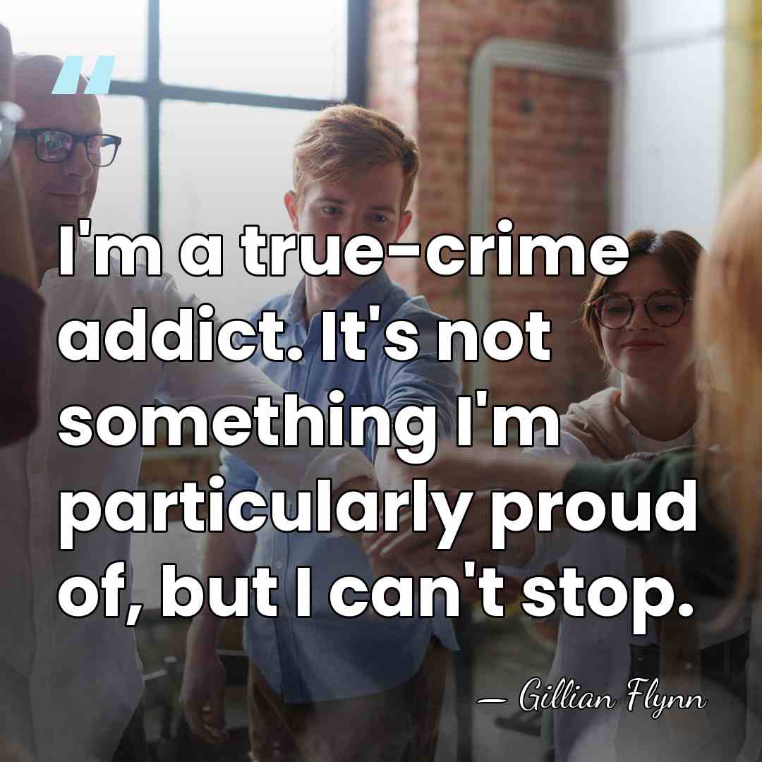I'm a true-crime addict. It's not something I'm particularly proud of, but&hellip; - Gillian Flynn