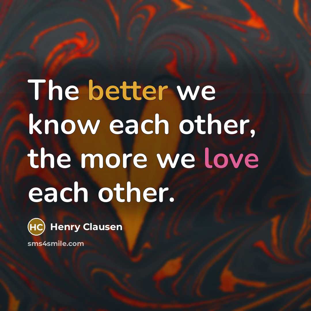 “The better we know each other, the more we love each other.” quote by Henry Clausen
