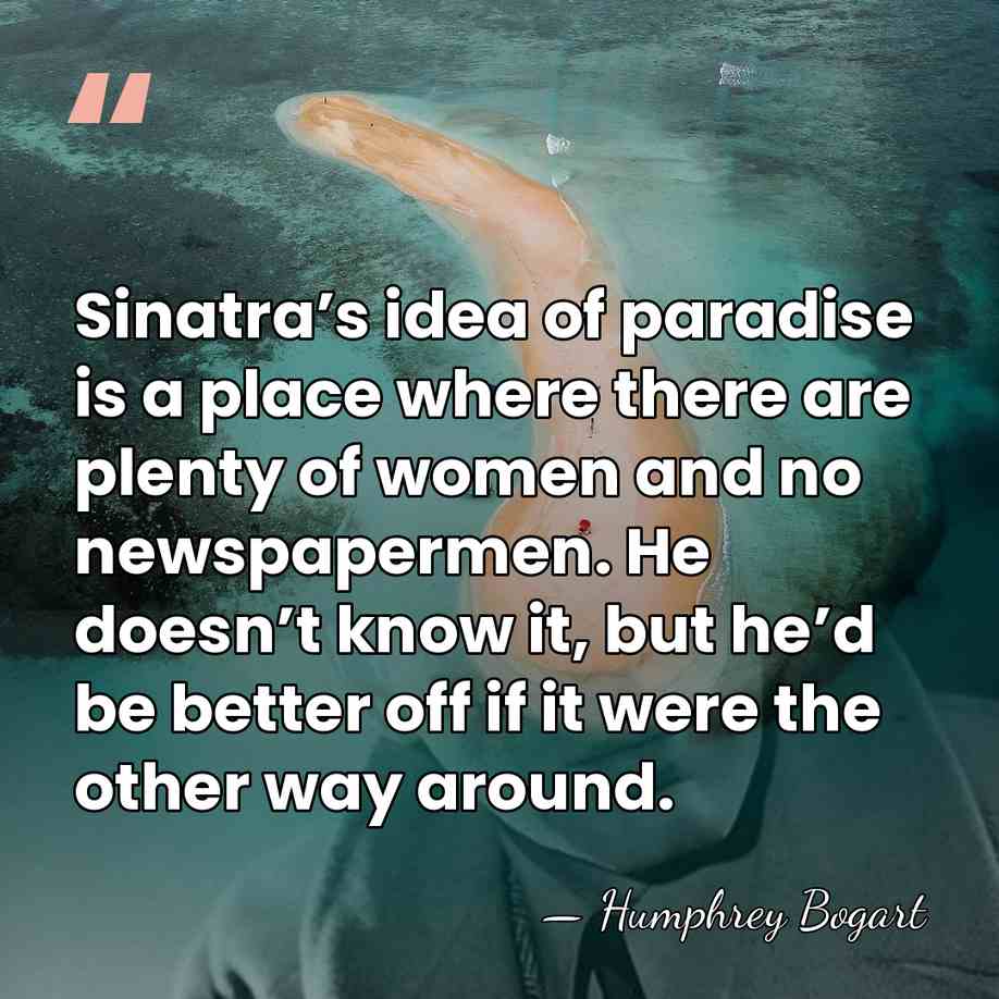 Sinatra’s idea of paradise is a place where there are plenty of&hellip; - Humphrey Bogart