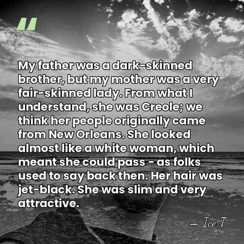My father was a dark-skinned brother, but my mother was a very&hellip; - Ice T