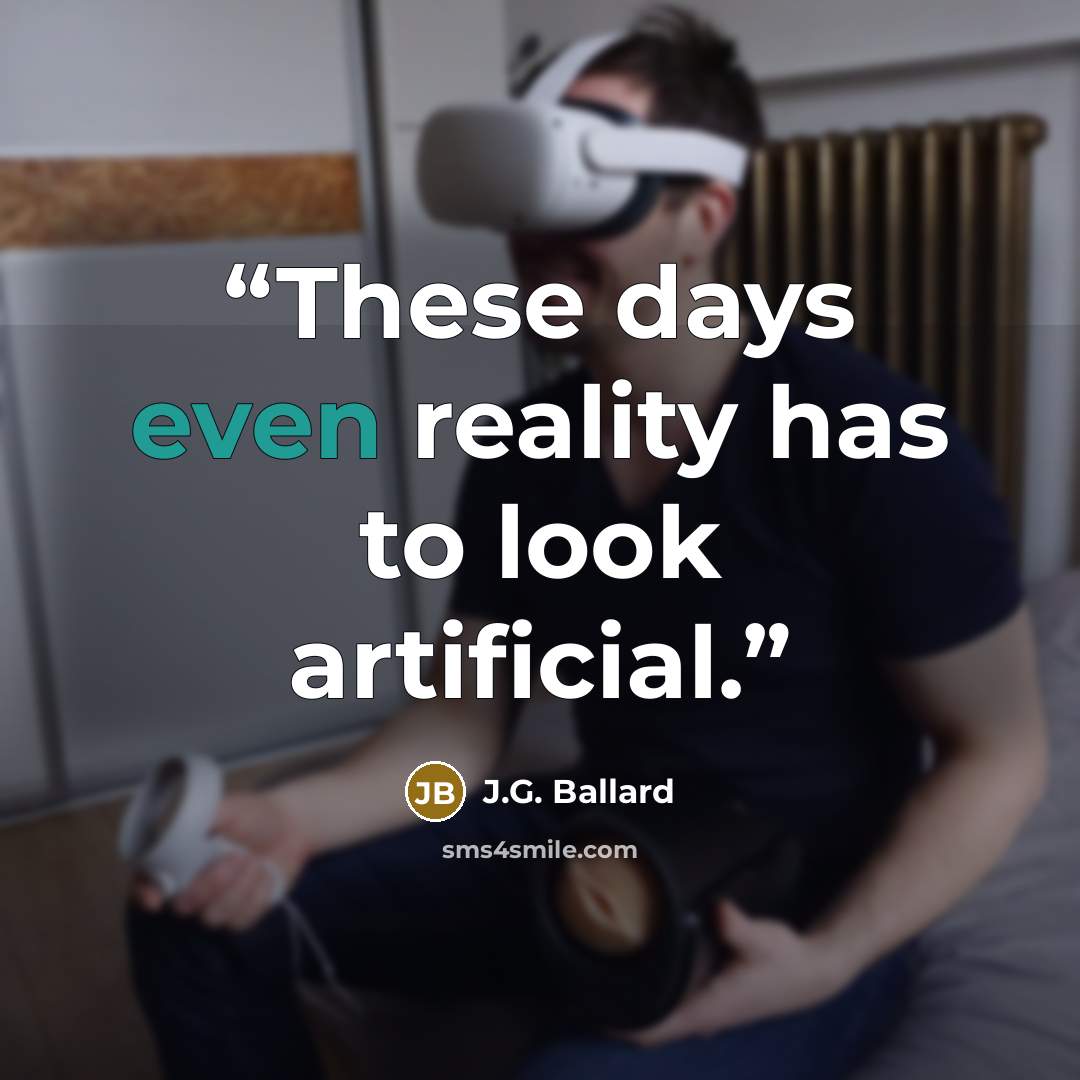 “These days even reality has to look artificial.” quote by J.G. Ballard
