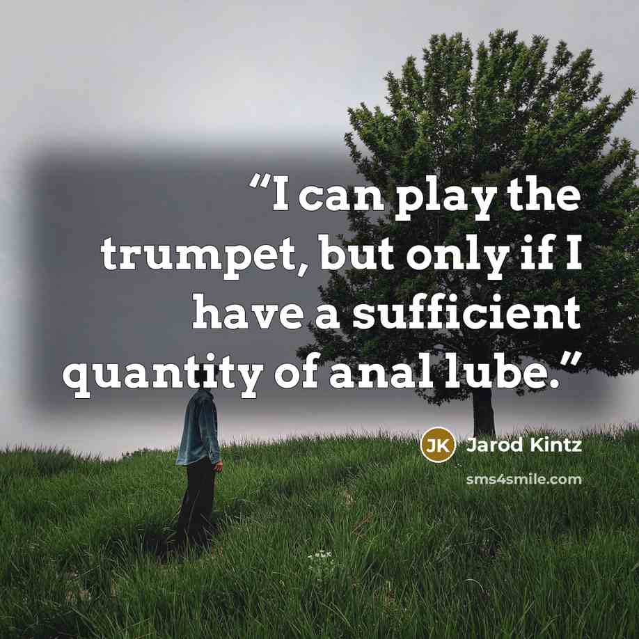 “I can play the trumpet, but only if I have a sufficient quantity of anal lube.” quote by Jarod Kintz