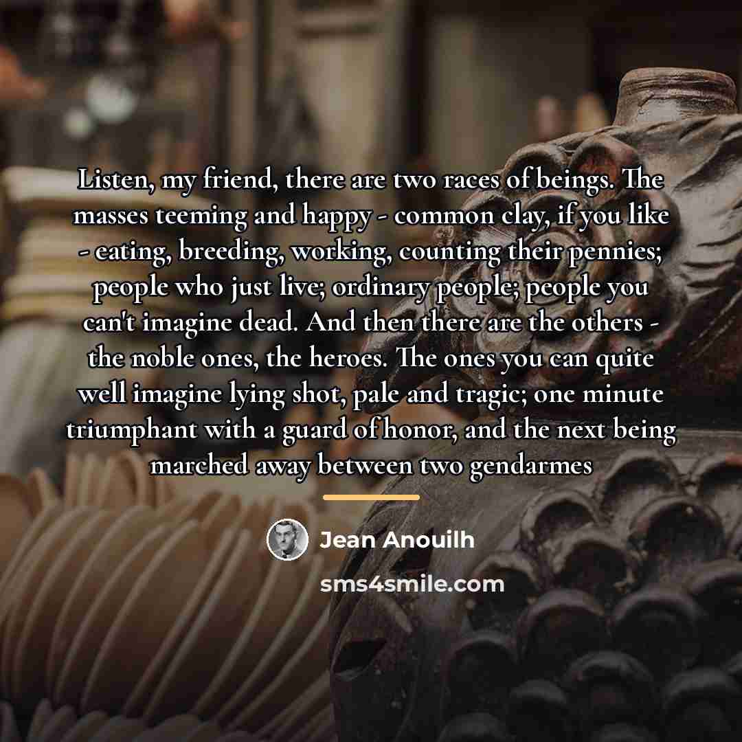 “Listen, my friend, there are two races of beings. The…” quote by Jean Anouilh