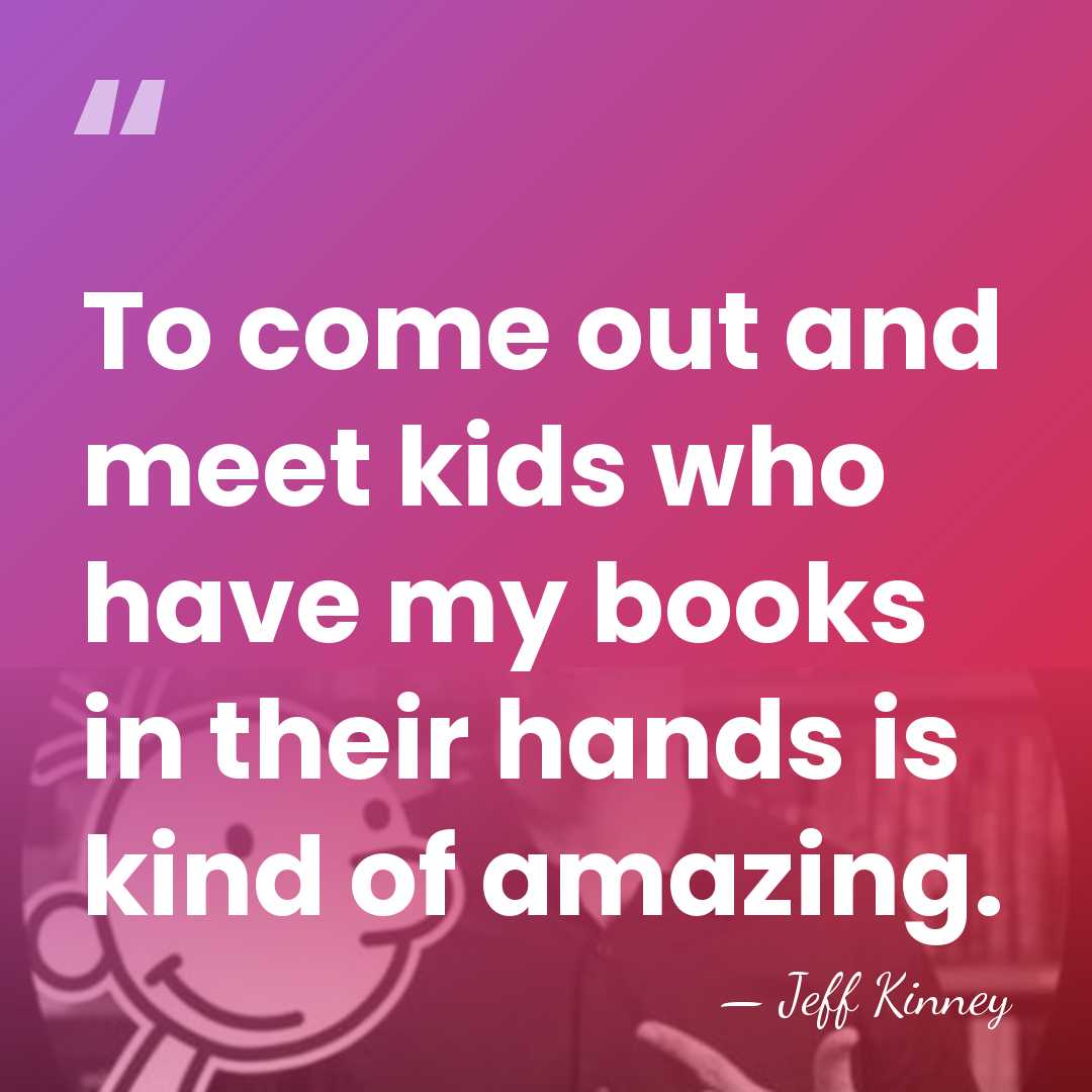 To come out and meet kids who have my books in their&hellip; - Jeff Kinney