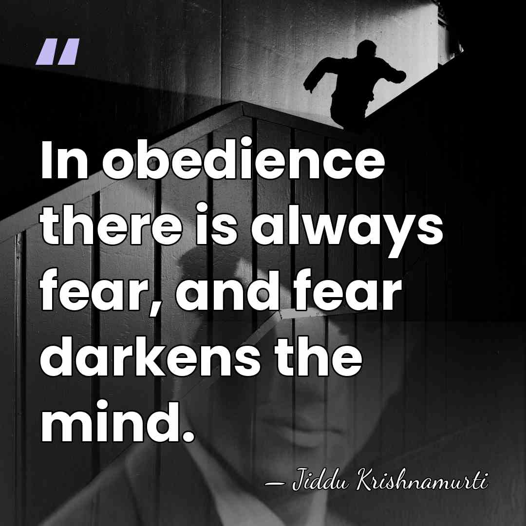 In obedience there is always fear, and fear darkens the mind. - Jiddu Krishnamurti