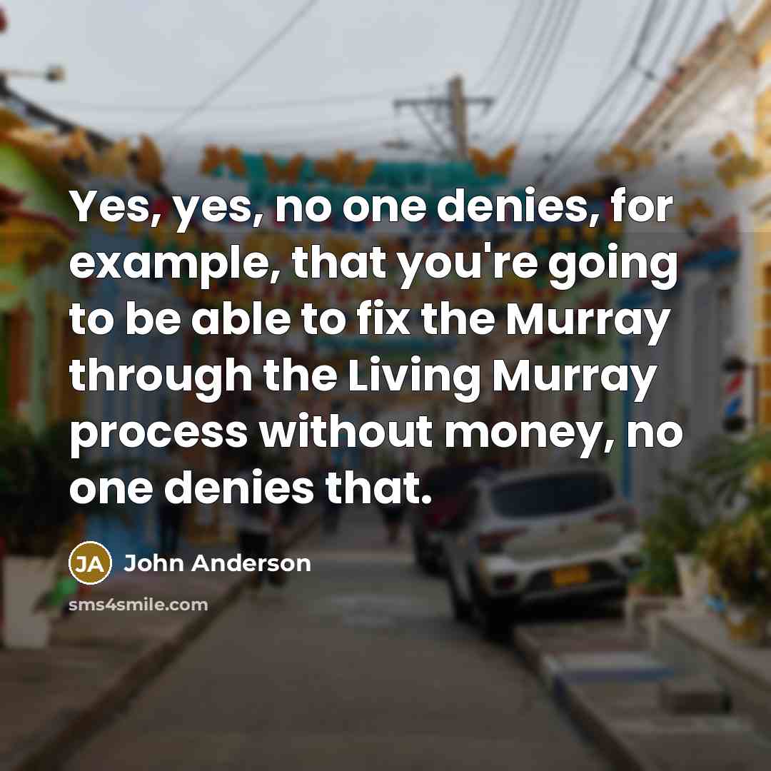 “Yes, yes, no one denies, for example, that you're going…” quote by John Anderson