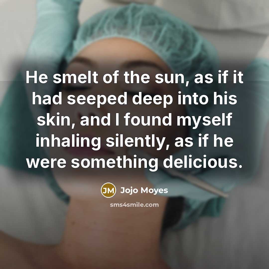 “He smelt of the sun, as if it had seeped…” quote by Jojo Moyes