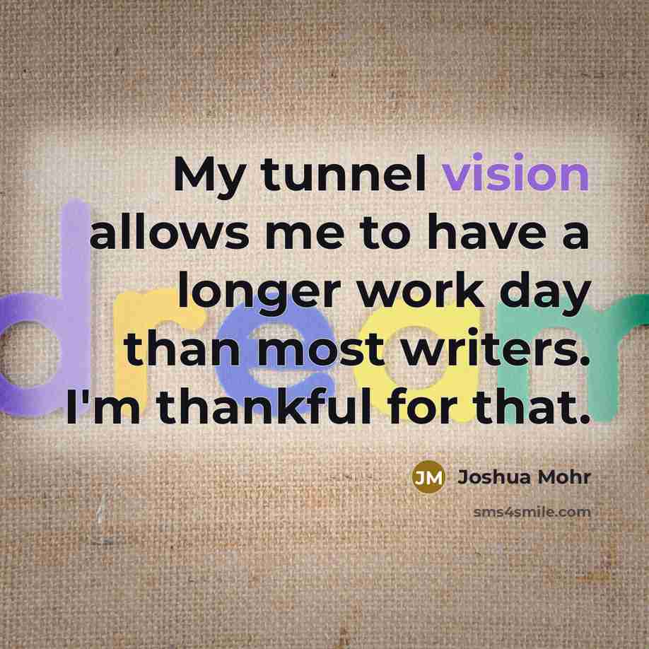“My tunnel vision allows me to have a longer work…” quote by Joshua Mohr