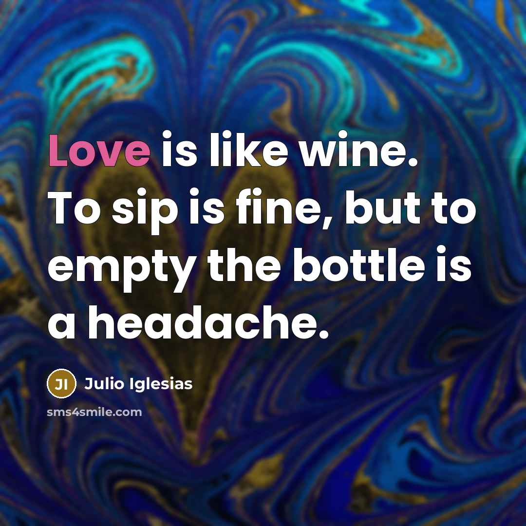 “Love is like wine. To sip is fine, but to…” quote by Julio Iglesias