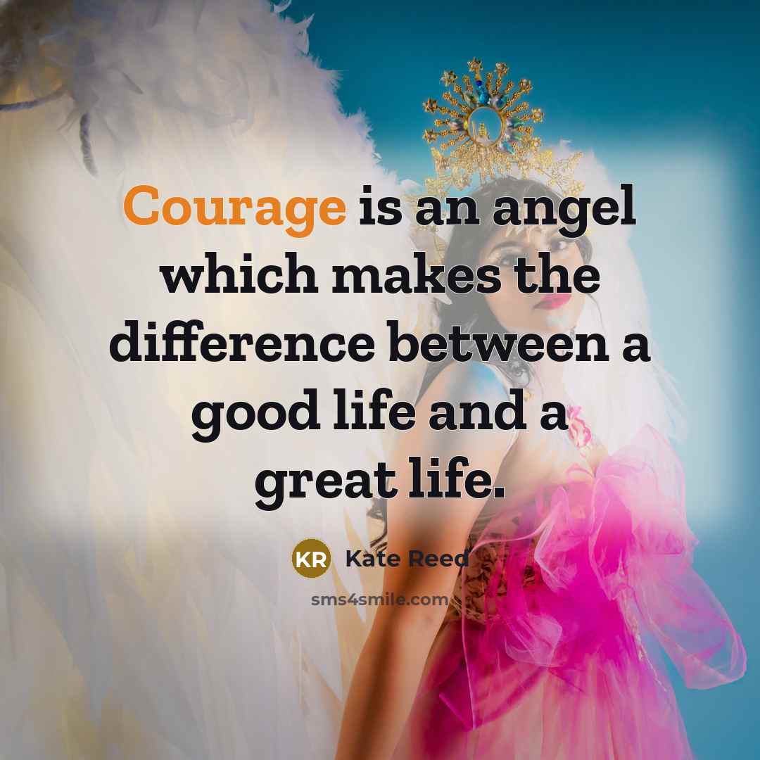 “Courage is an angel which makes the difference between a good life and a great life.” quote by Kate Reed