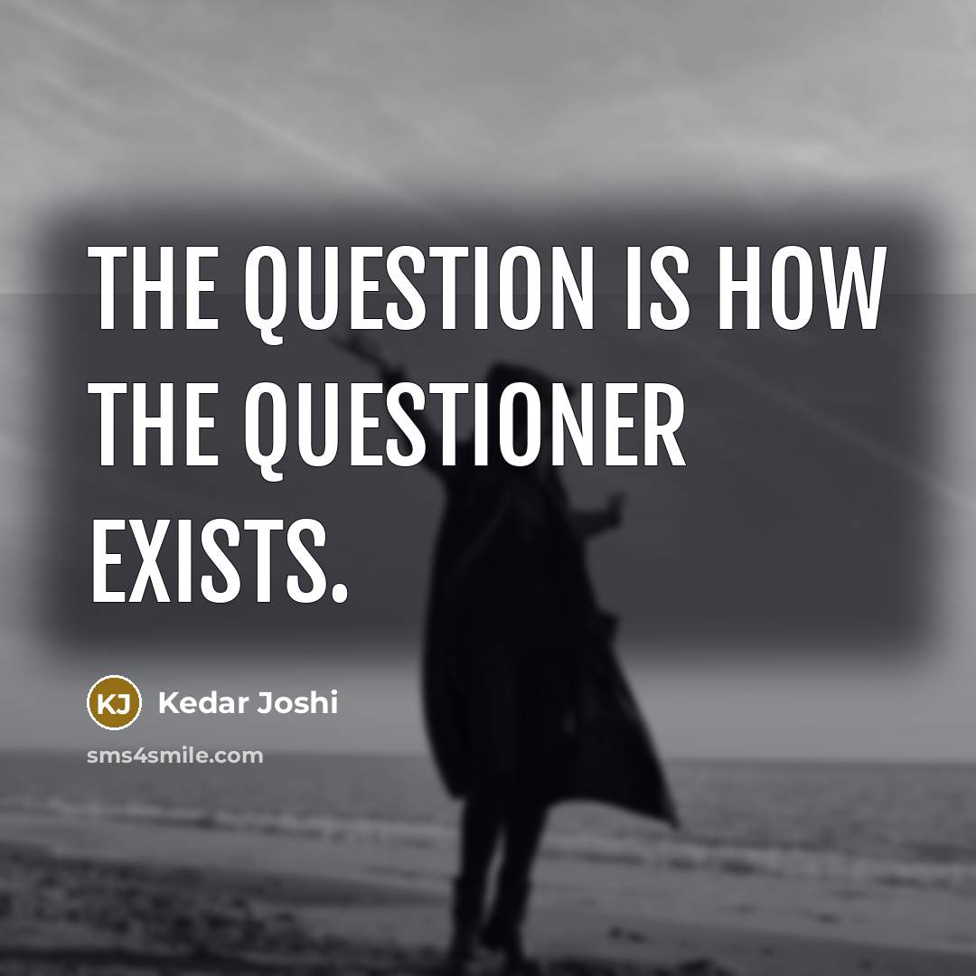 “The question is how the questioner exists.…” quote by Kedar Joshi