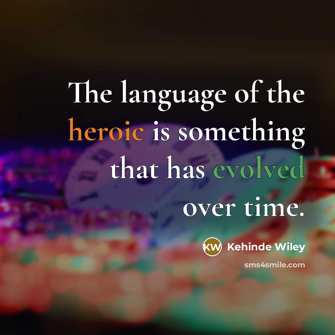 “The language of the heroic is something that has evolved over time.” quote by Kehinde Wiley