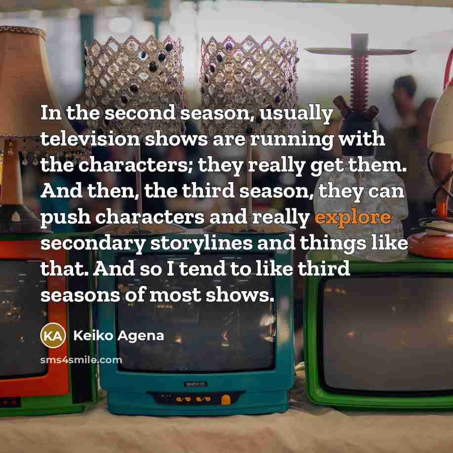 “In the second season, usually television shows are running with…” quote by Keiko Agena