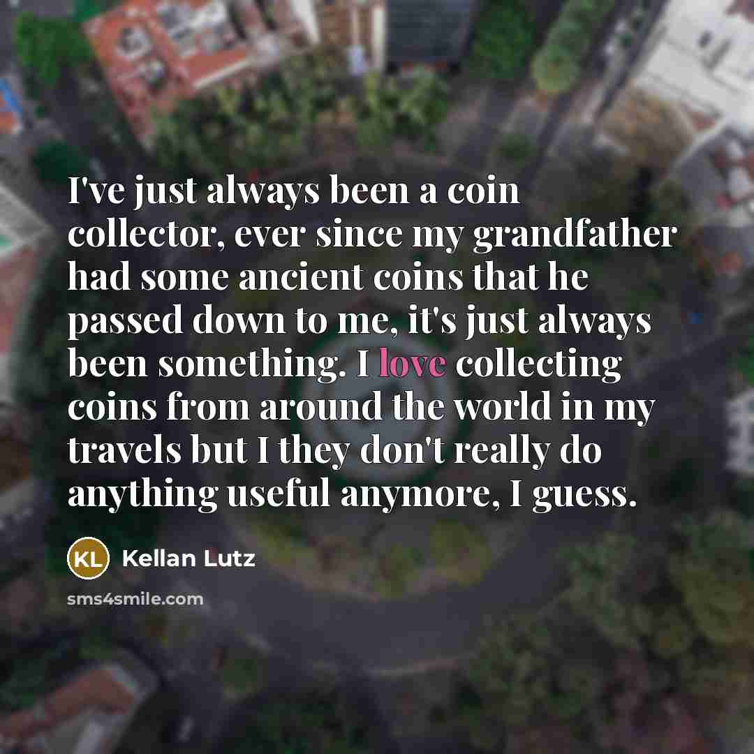 “I've just always been a coin collector, ever since my…” quote by Kellan Lutz