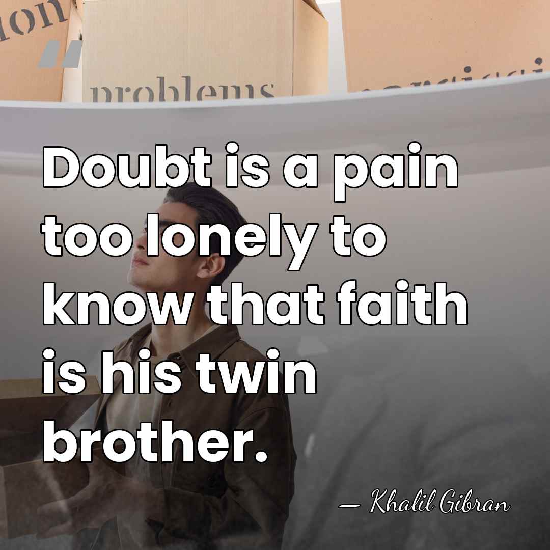 Doubt is a pain too lonely to know that faith is his&hellip; - Khalil Gibran