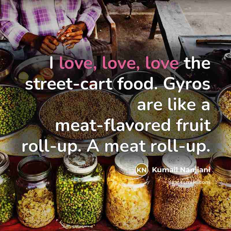 “I love, love, love the street-cart food. Gyros are like…” quote by Kumail Nanjiani