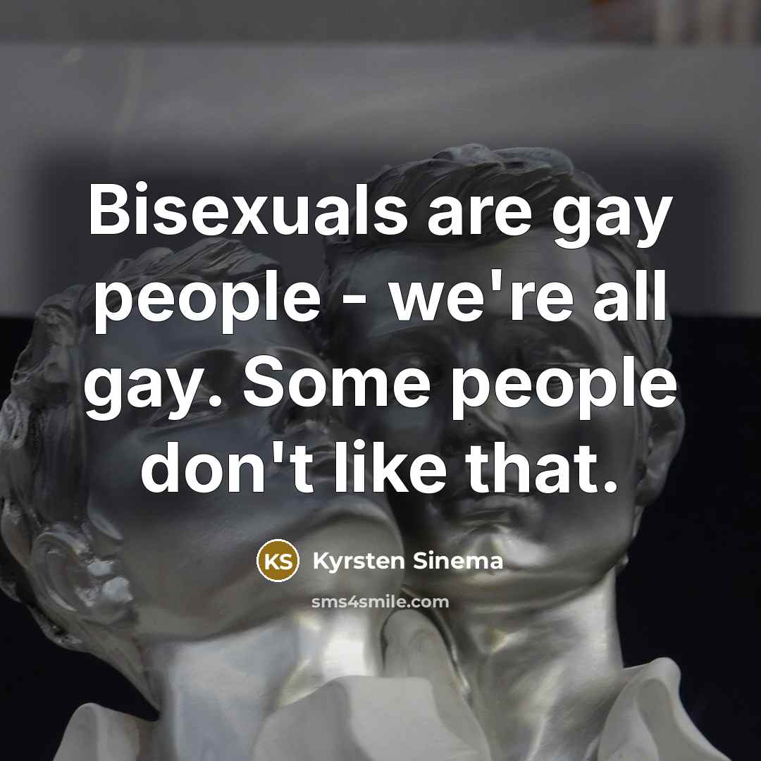 “Bisexuals are gay people - we're all gay. Some people don't like that.” quote by Kyrsten Sinema