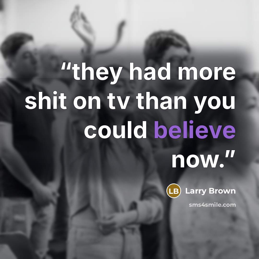 “they had more shit on tv than you could believe now.” quote by Larry Brown