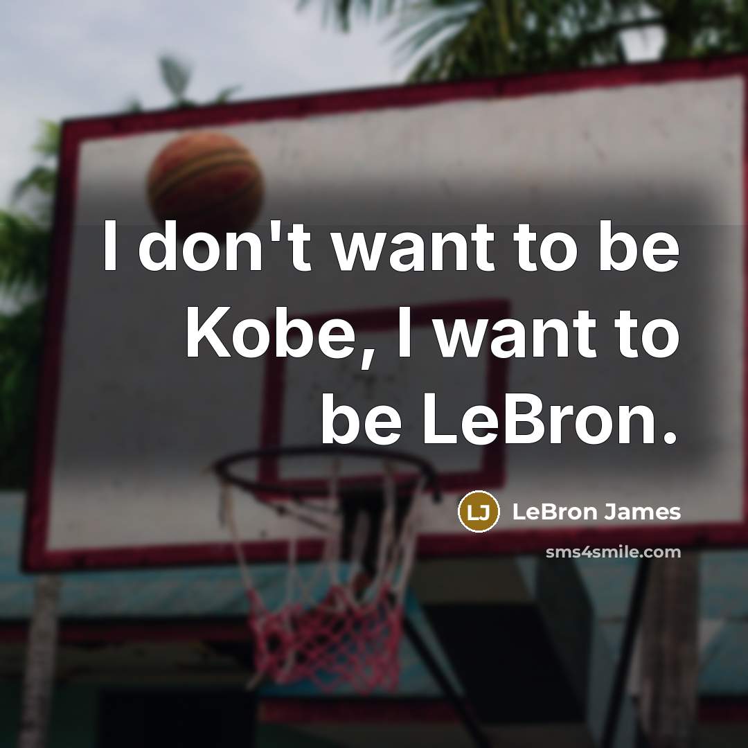 “I don't want to be Kobe, I want to be…” quote by LeBron James
