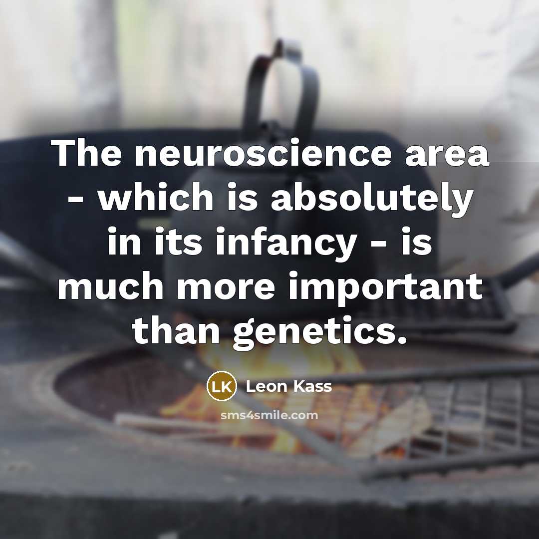 “The neuroscience area - which is absolutely in its infancy…” quote by Leon Kass