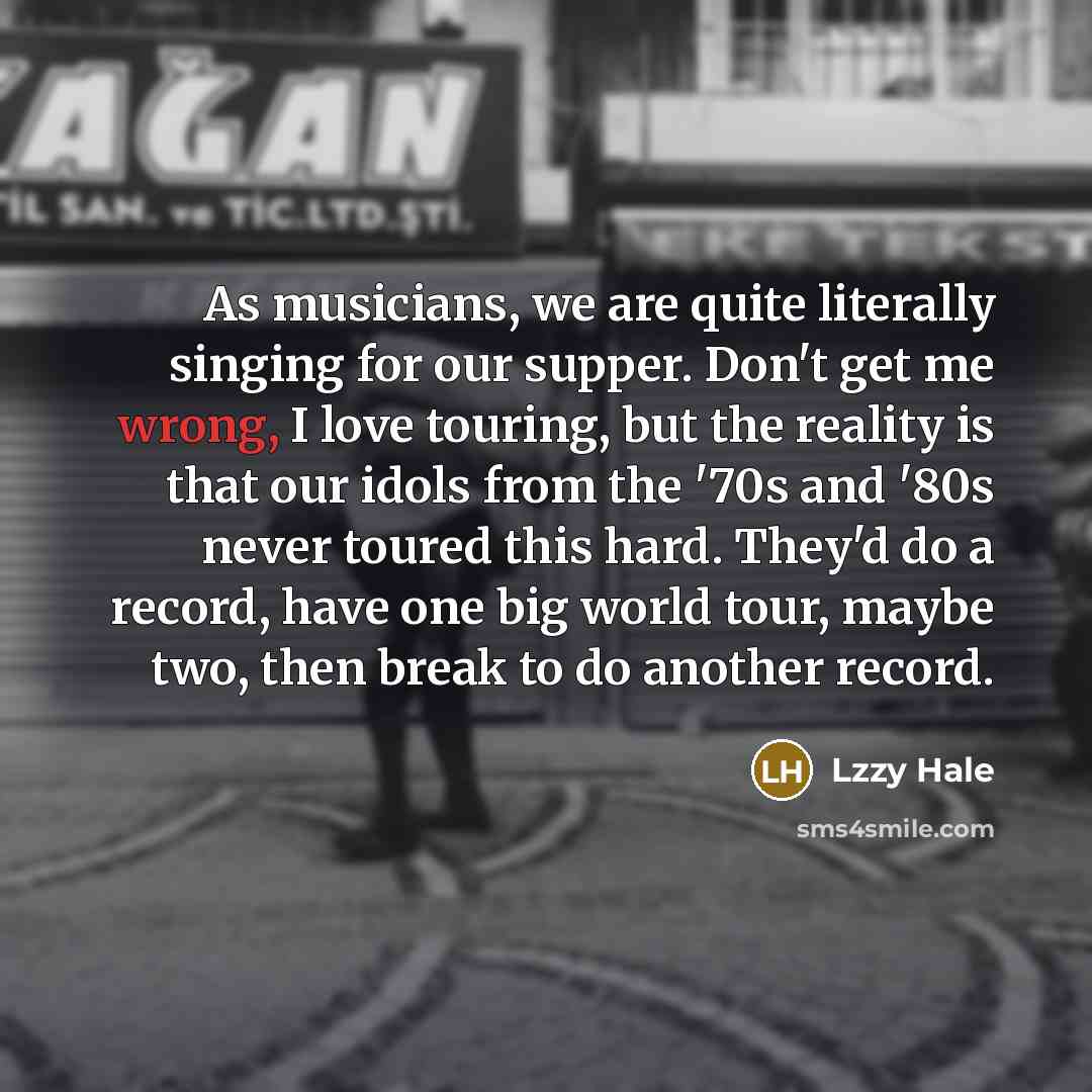 “As musicians, we are quite literally singing for our supper.…” quote by Lzzy Hale