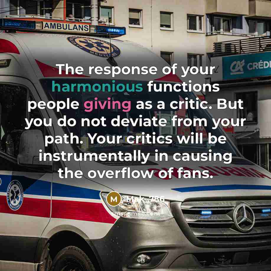 “The response of your harmonious functions people giving as a critic. But you do not deviate from your path. Your critics will be instrumentally in causing the overflow of fans.” quote by Mak_786