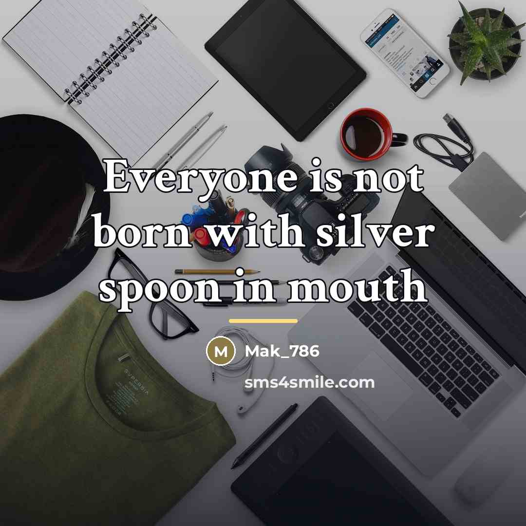 “Everyone is not born with silver spoon in mouth…” quote by Mak_786