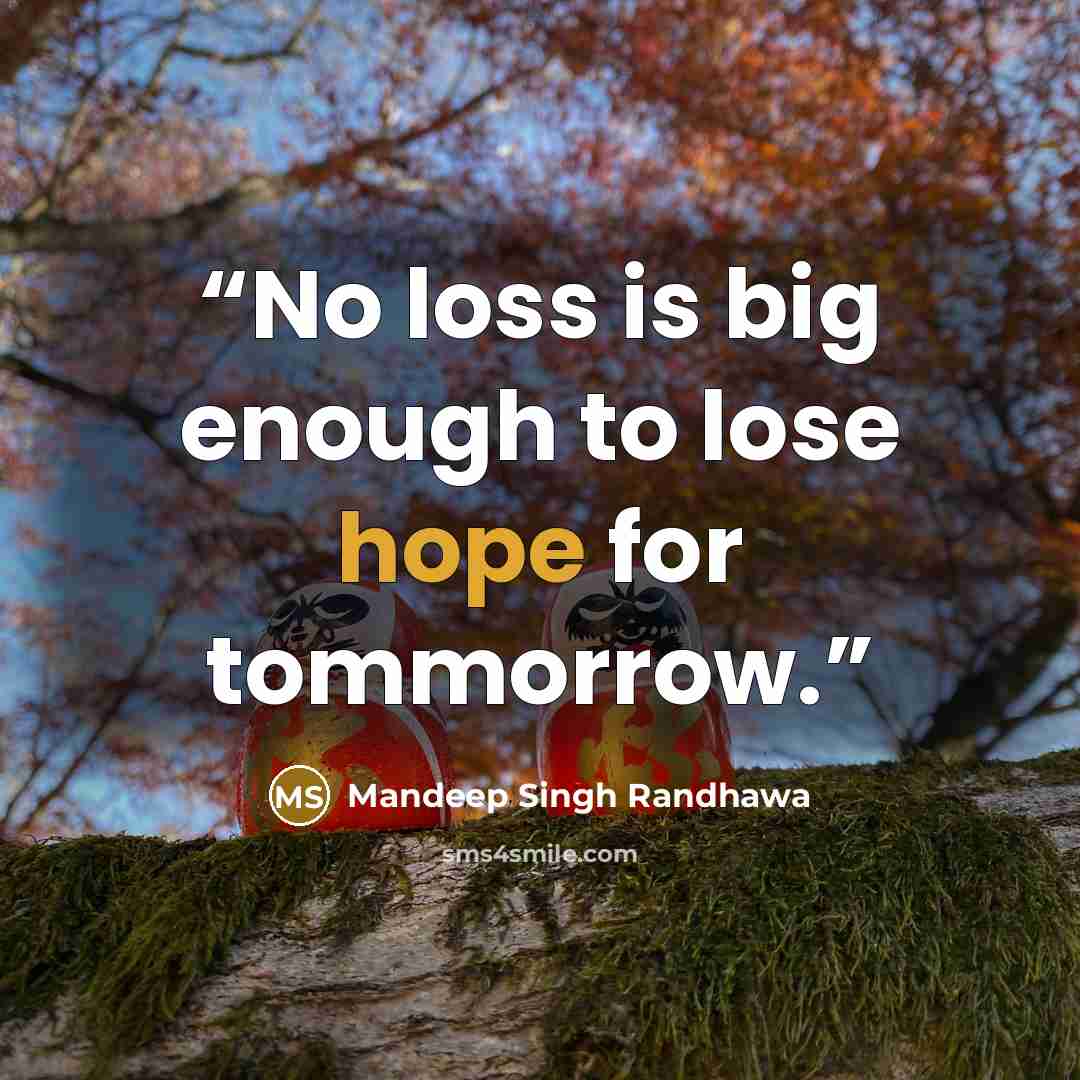 “No loss is big enough to lose hope for tommorrow.” quote by Mandeep Singh Randhawa