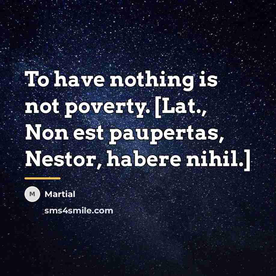 “To have nothing is not poverty. [Lat., Non est paupertas,…” quote by Martial