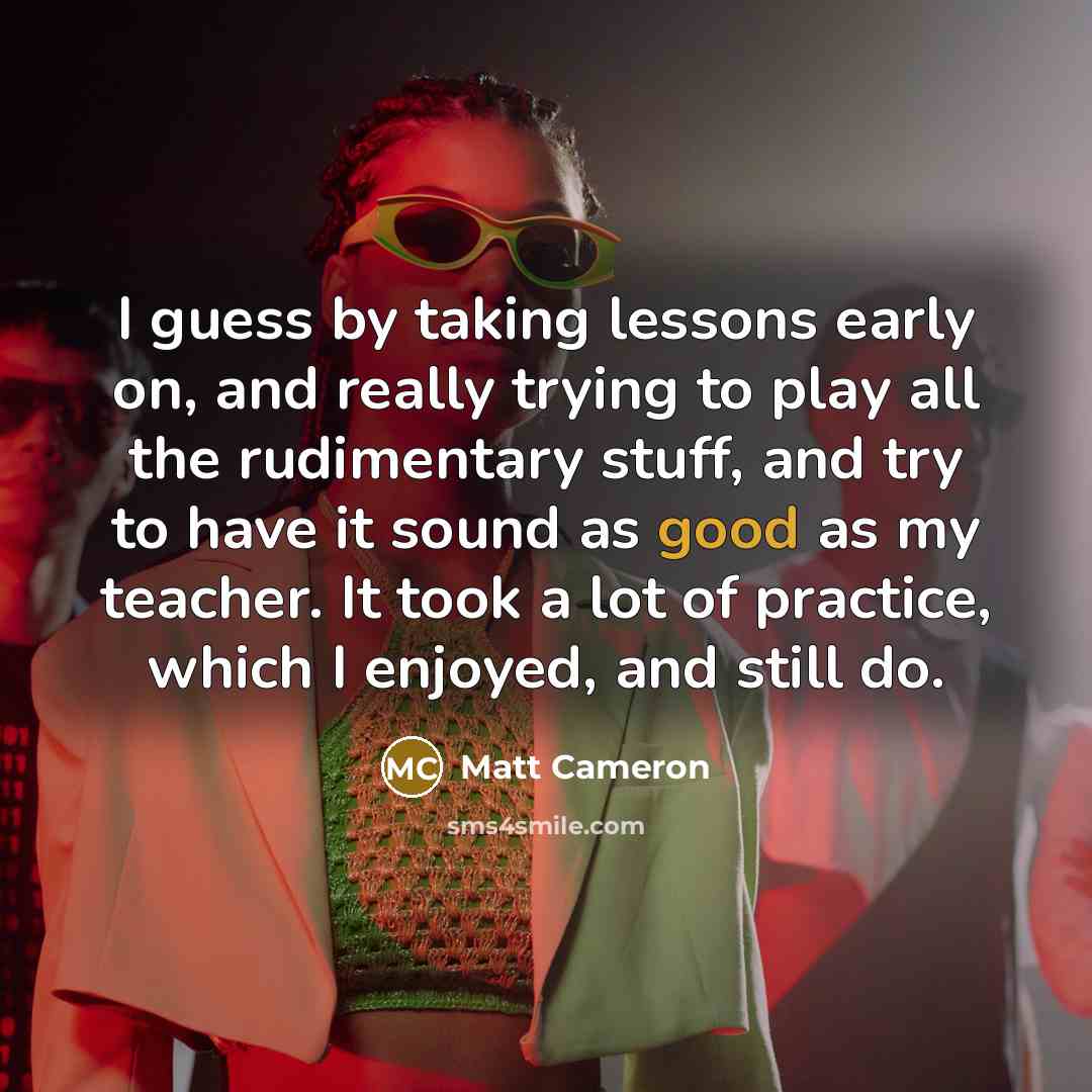 “I guess by taking lessons early on, and really trying…” quote by Matt Cameron