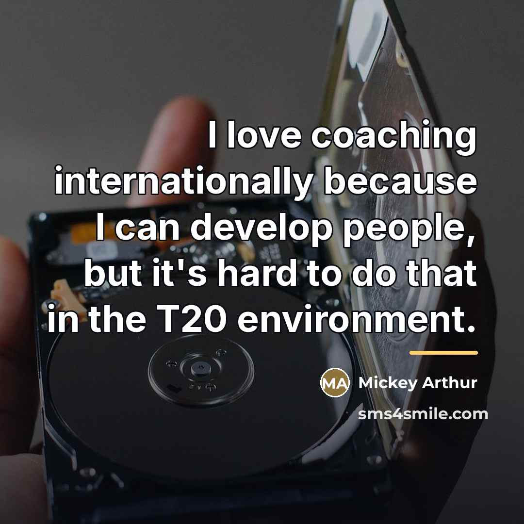 “I love coaching internationally because I can develop people, but…” quote by Mickey Arthur
