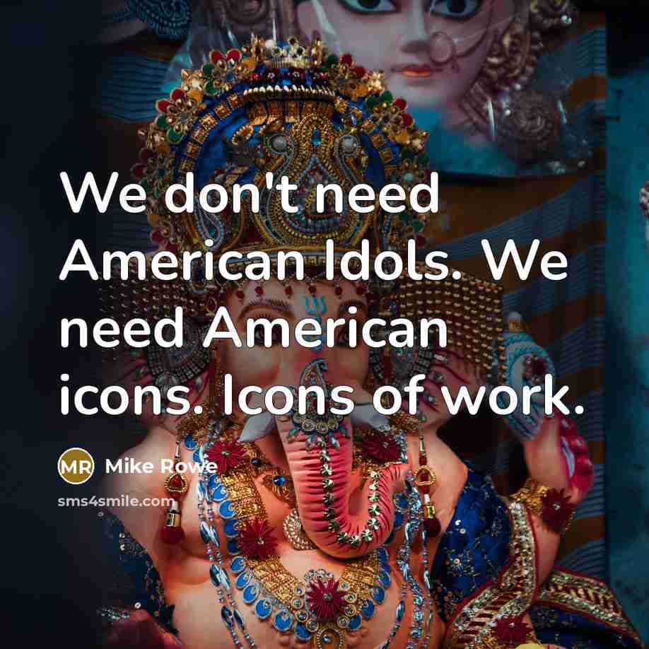 “We don't need American Idols. We need American icons. Icons…” quote by Mike Rowe