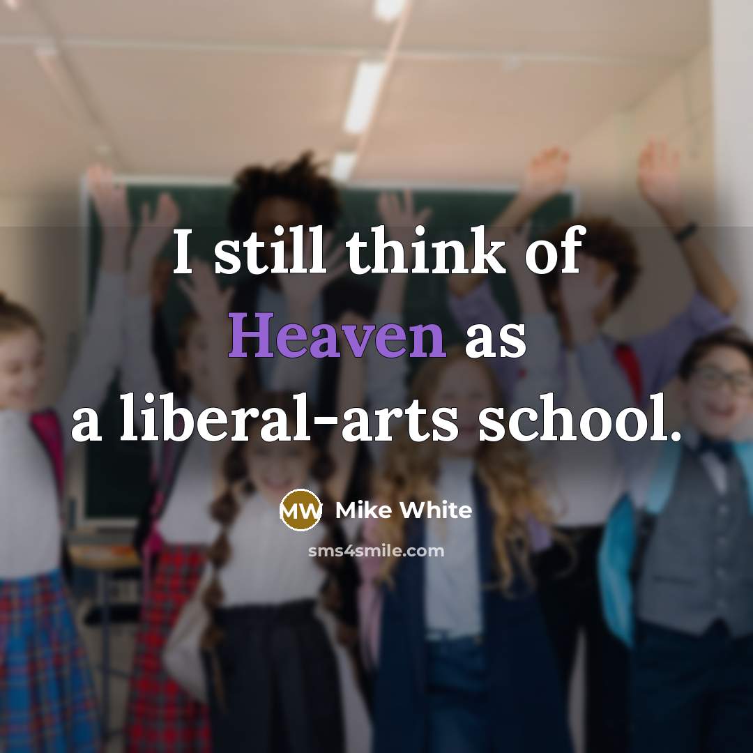 “I still think of Heaven as a liberal-arts school.…” quote by Mike White