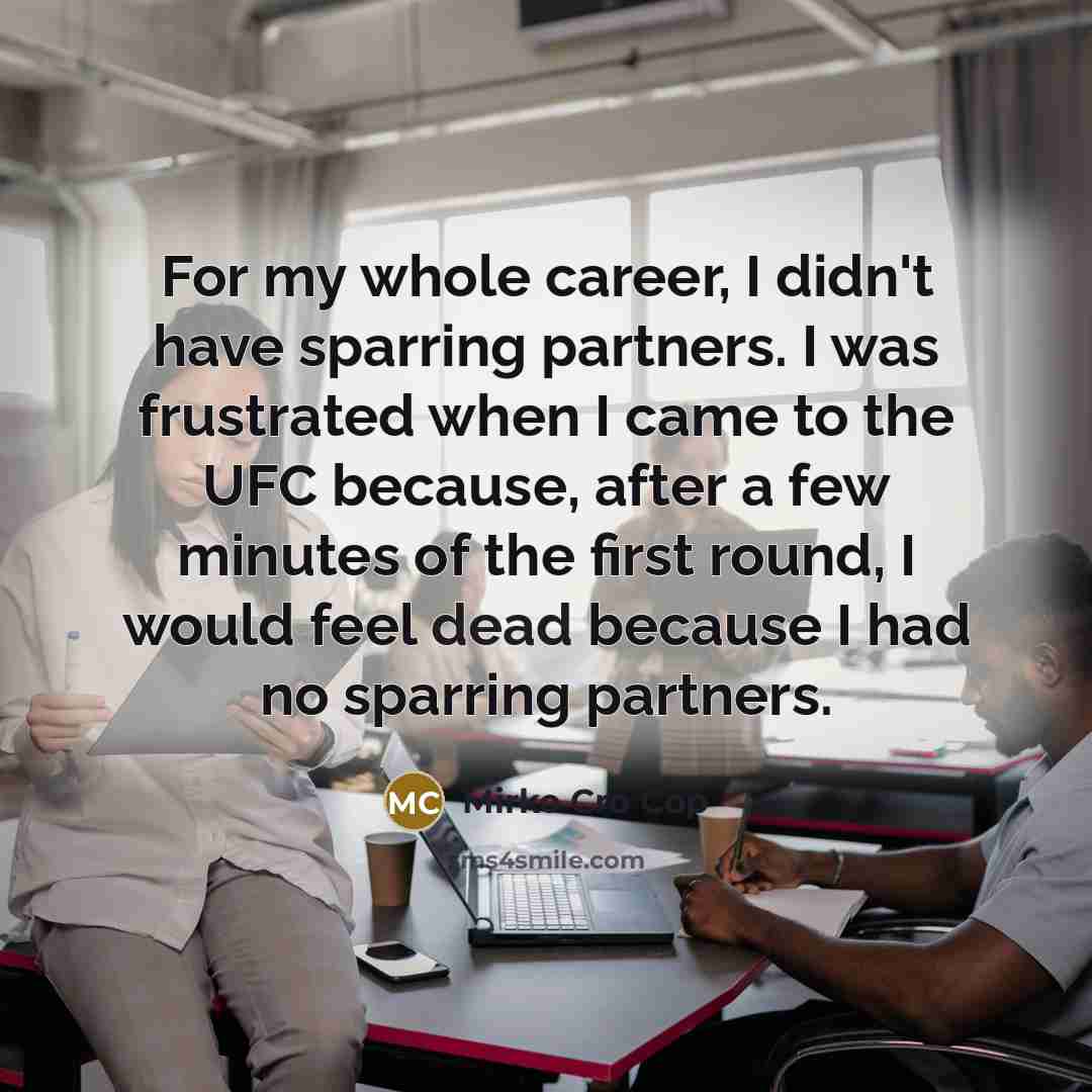 “For my whole career, I didn't have sparring partners. I…” quote by Mirko Cro Cop