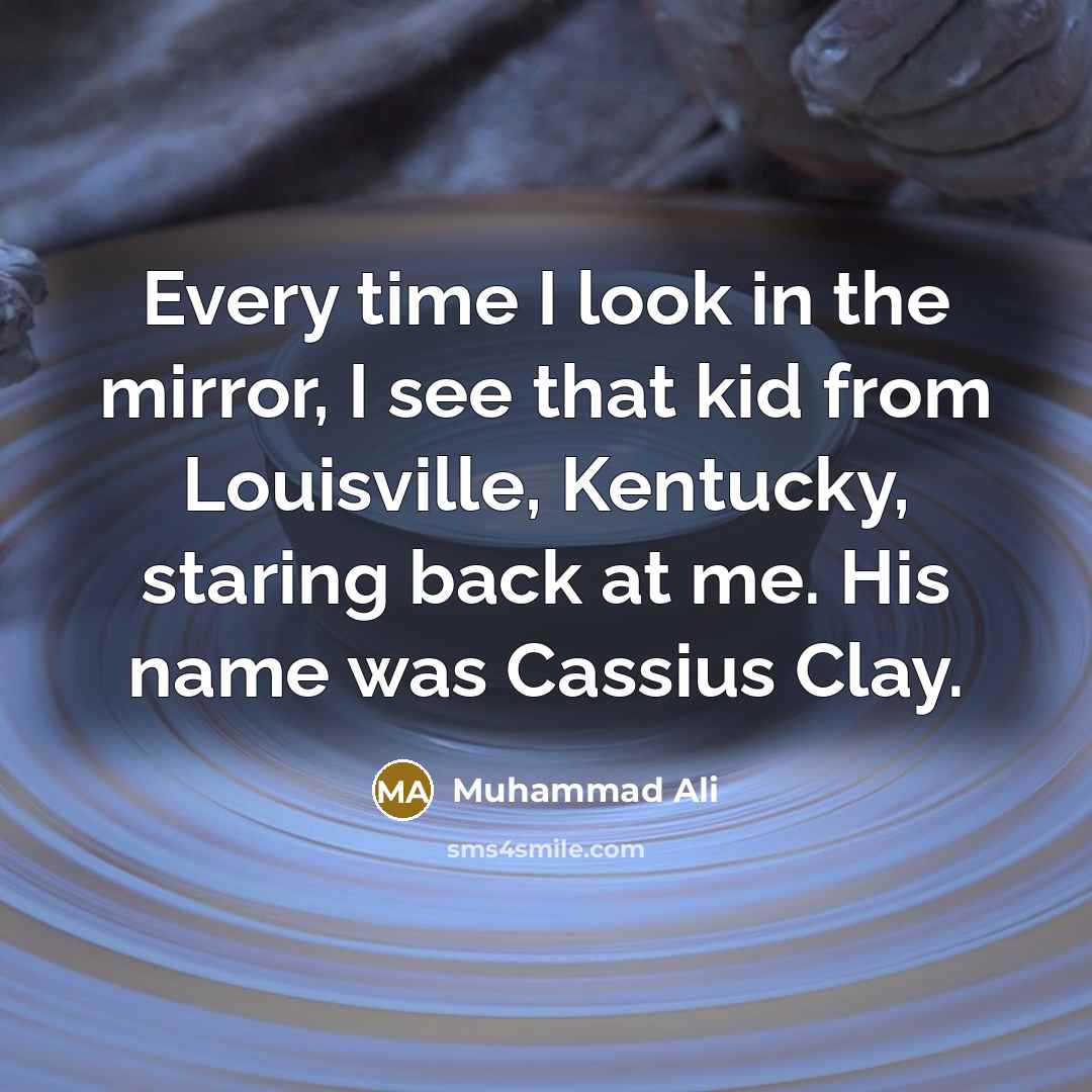 “Every time I look in the mirror, I see that…” quote by Muhammad Ali
