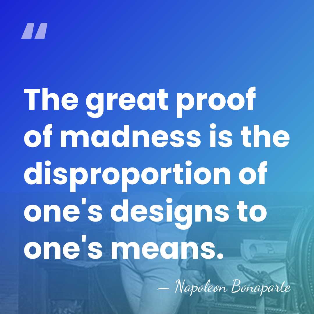The great proof of madness is the disproportion of one's designs to&hellip; - Napoleon Bonaparte