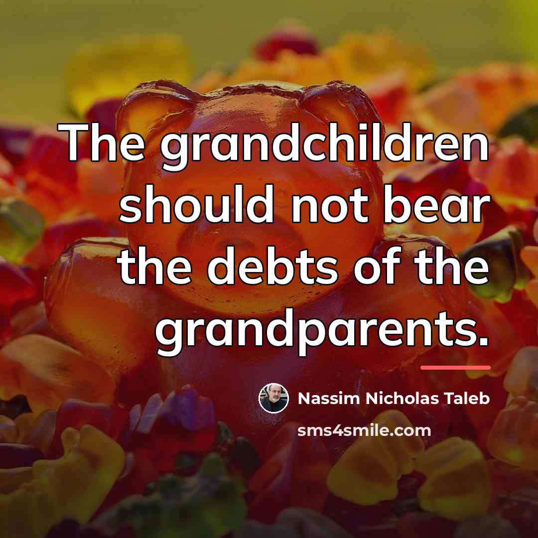 “The grandchildren should not bear the debts of the grandparents.…” quote by Nassim Nicholas Taleb