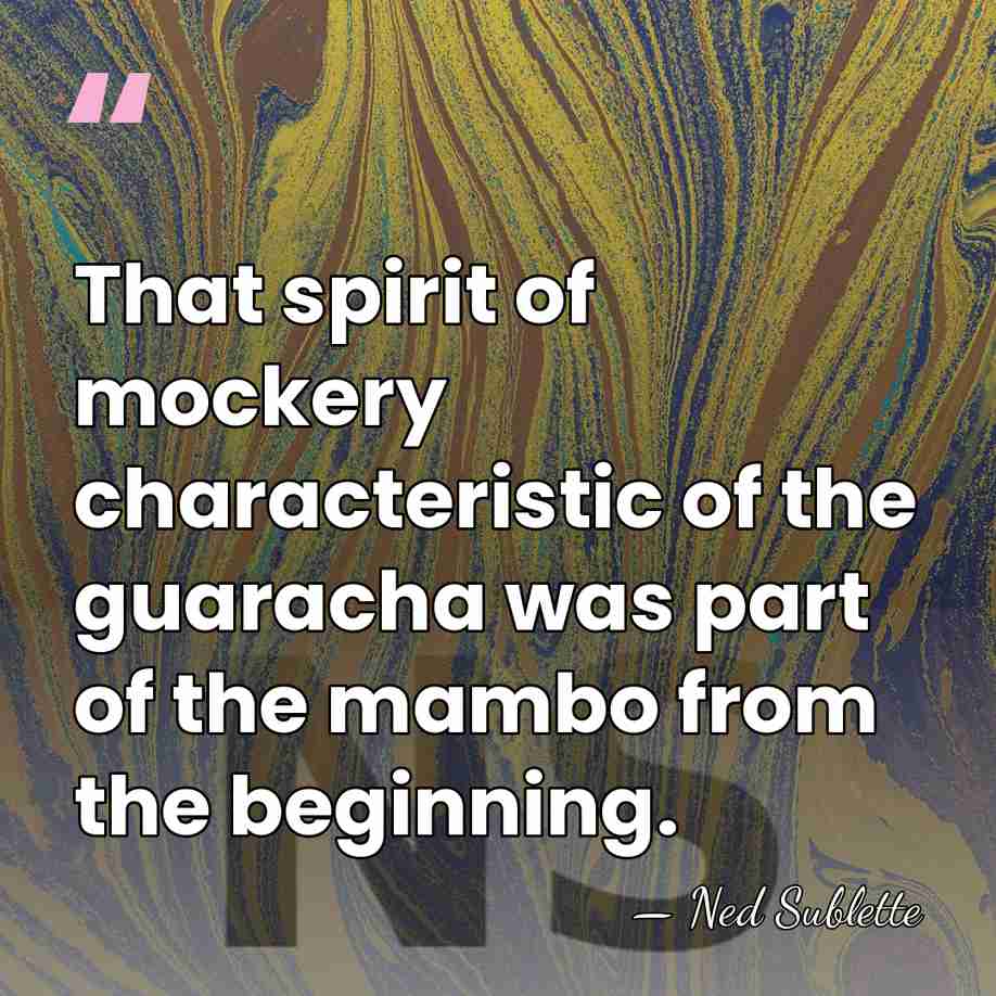 That spirit of mockery characteristic of the guaracha was part of the&hellip; - Ned Sublette