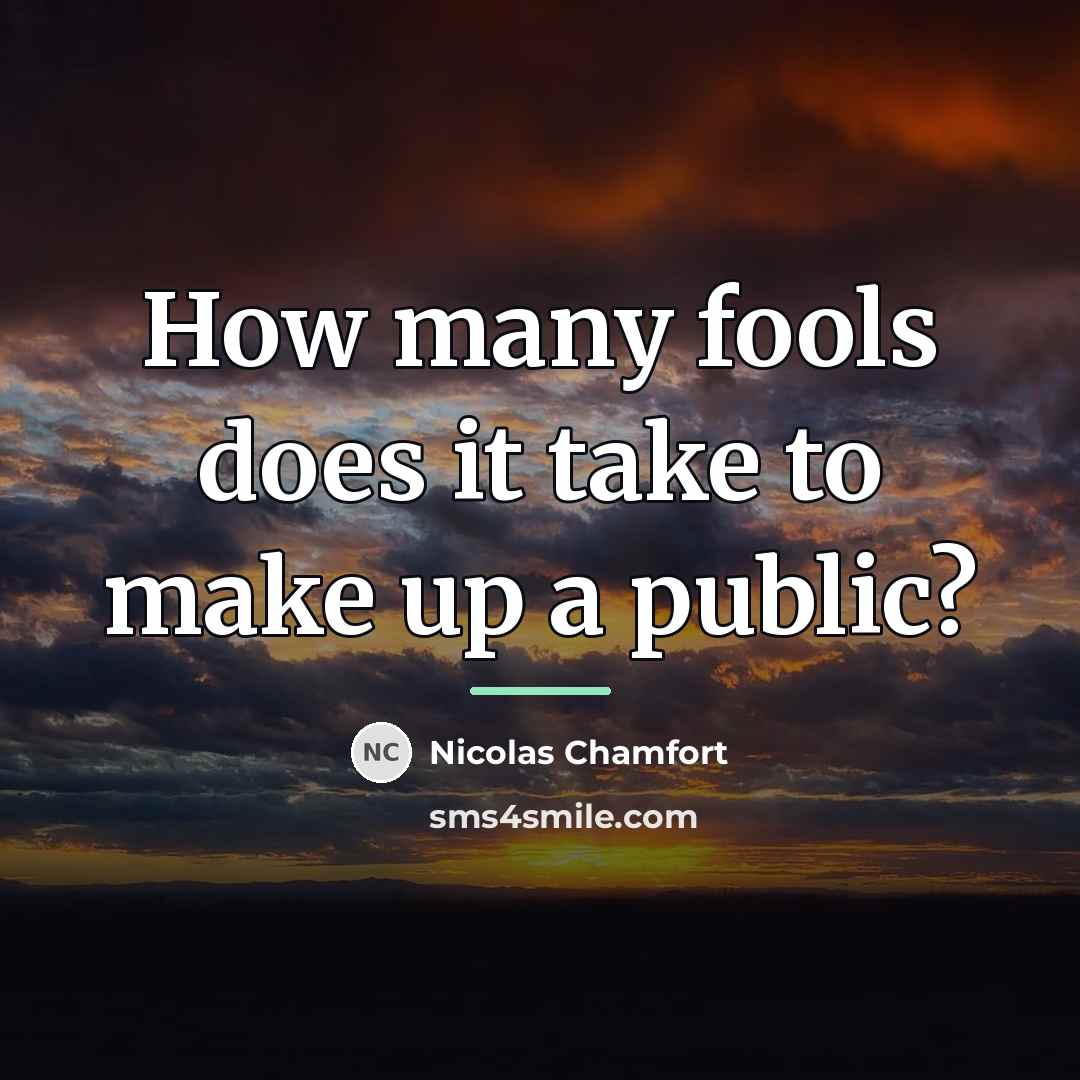 “How many fools does it take to make up a…” quote by Nicolas Chamfort