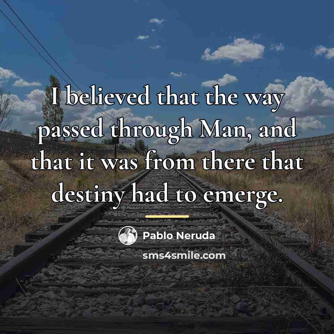 “I believed that the way passed through Man, and that…” quote by Pablo Neruda