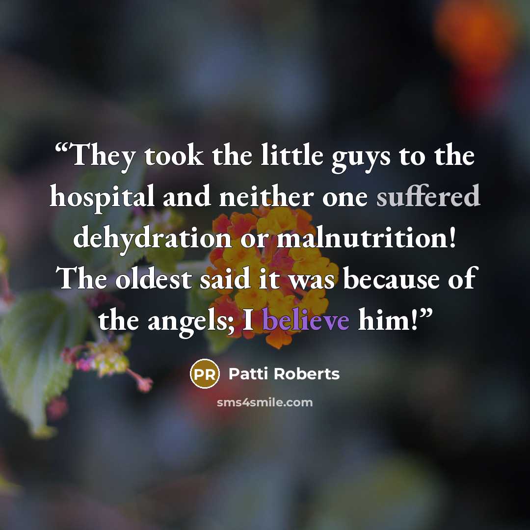 “They took the little guys to the hospital and neither one suffered dehydration or malnutrition! The oldest said it was because of the angels; I believe him!” quote by Patti Roberts